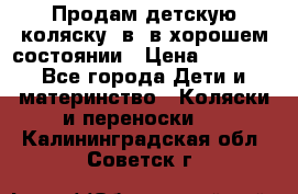 Продам детскую коляску 2в1 в хорошем состоянии › Цена ­ 5 500 - Все города Дети и материнство » Коляски и переноски   . Калининградская обл.,Советск г.